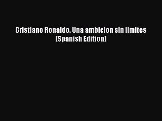 [PDF] Cristiano Ronaldo. Una ambicion sin limites (Spanish Edition) Popular Colection