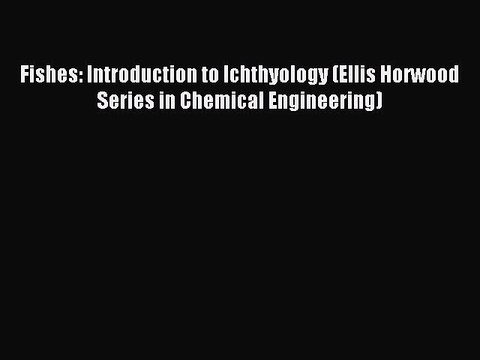 [PDF] Fishes: Introduction to Ichthyology (Ellis Horwood Series in Chemical Engineering) Full