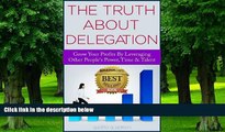Big Deals  The Truth About Delegation: Grow Your Profits By Leveraging Other s People Power,