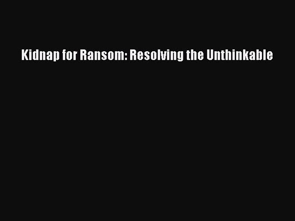 [PDF] Kidnap for Ransom: Resolving the Unthinkable Popular Online
