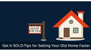 Get it SOLD: Tips for Selling Your Old Home Faster
