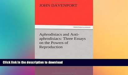 READ BOOK  Aphrodisiacs and Anti-Aphrodisiacs: Three Essays on the Powers of Reproduction FULL