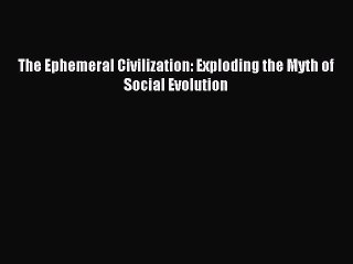 [PDF] The Ephemeral Civilization: Exploding the Myth of Social Evolution Full Online