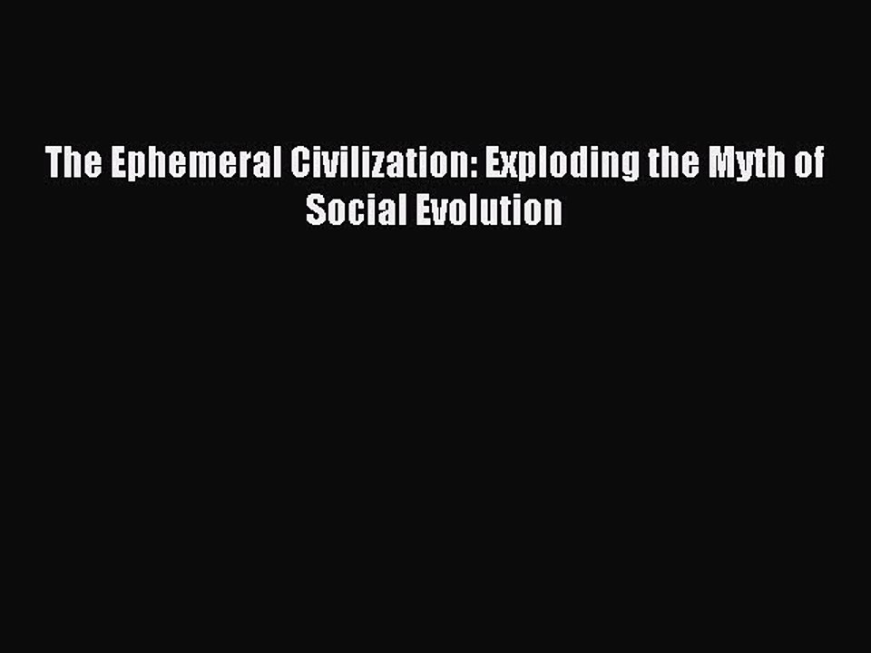 [PDF] The Ephemeral Civilization: Exploding the Myth of Social Evolution Full Online