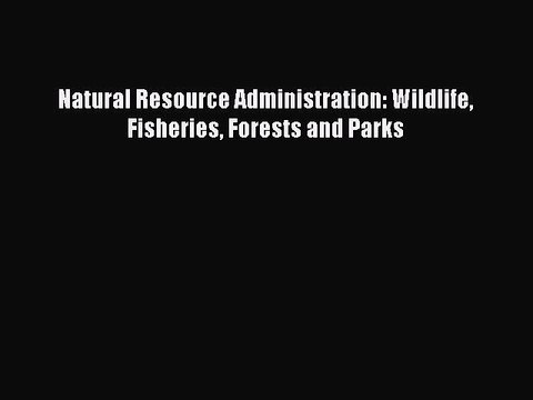 [PDF] Natural Resource Administration: Wildlife Fisheries Forests and Parks Popular Online