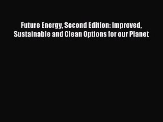 [PDF] Future Energy Second Edition: Improved Sustainable and Clean Options for our Planet Popular