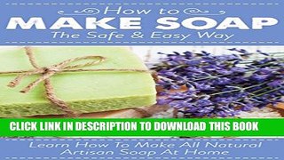 [PDF] How To Make Soap The Safe And Easy Way: Learn How To Make All Natural Artisan Soap At Home