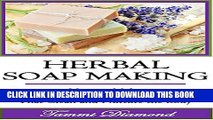 [PDF] Herbal Soap Making: How to Make Homemade Herbal Soaps that Clean and Nurture the Body!