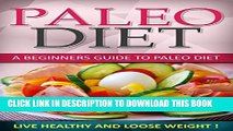 [PDF] Paleo Diet: A Beginners Guide To Paleo Diet - Live Healthy and Loose Weight! (Paleo Diet,