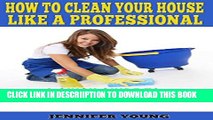 [PDF] How to Clean Your House Like a Professional: A Quick Guide to Better Home Cleaning Exclusive