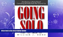 FREE DOWNLOAD  Going Solo: Developing a Home-Based Consulting Business from the Ground Up  BOOK