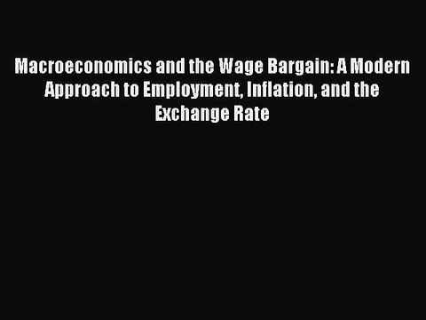 [PDF] Macroeconomics and the Wage Bargain: A Modern Approach to Employment Inflation and the