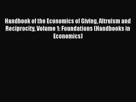 [PDF] Handbook of the Economics of Giving Altruism and Reciprocity Volume 1: Foundations (Handbooks