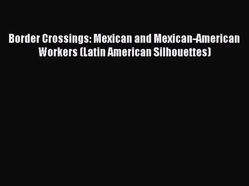[PDF] Border Crossings: Mexican and Mexican-American Workers (Latin American Silhouettes) Popular