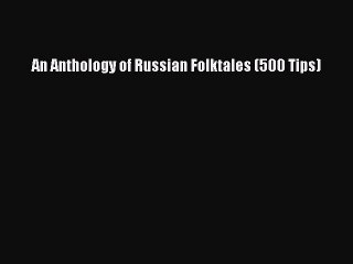 [PDF] An Anthology of Russian Folktales (500 Tips) Full Online