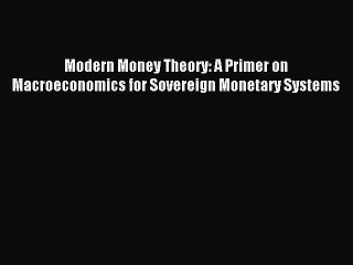 [PDF] Modern Money Theory: A Primer on Macroeconomics for Sovereign Monetary Systems Full Online