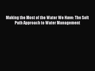 [PDF] Making the Most of the Water We Have: The Soft Path Approach to Water Management Full