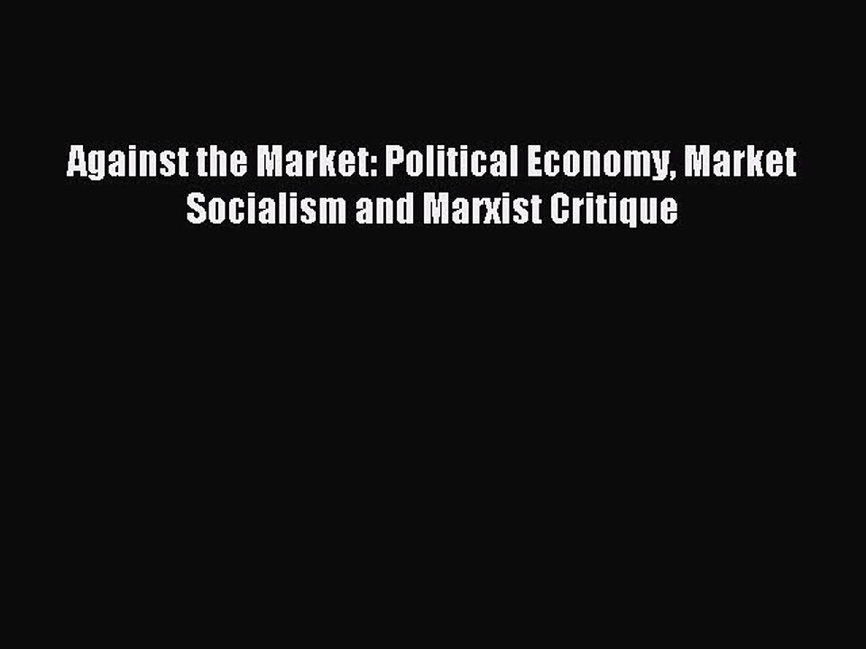 [PDF] Against the Market: Political Economy Market Socialism and Marxist Critique Popular Online
