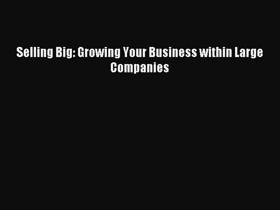 [PDF] Selling Big: Growing Your Business within Large Companies Full Colection