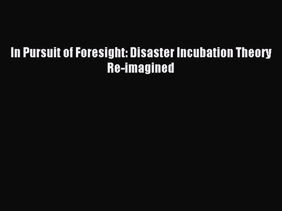 [PDF] In Pursuit of Foresight: Disaster Incubation Theory Re-imagined Full Colection