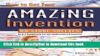 Read How to Get Your Amazing Invention on Store Shelves: An A-z Guidebook for the Undiscovered