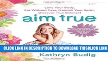 [Read] Aim True: Love Your Body, Eat Without Fear, Nourish Your Spirit, Discover True Balance!