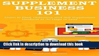 Read SUPPLEMENT BUSINESS 101: Learn to Find, Outsource and Sell Supplement Products in 30 Days or