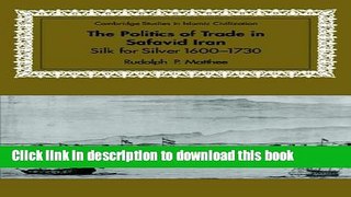 Read The Politics of Trade in Safavid Iran: Silk for Silver, 1600-1730 (Cambridge Studies in