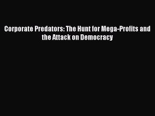 [PDF] Corporate Predators: The Hunt for Mega-Profits and the Attack on Democracy Popular Colection