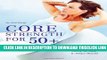 [Read] Core Strength for 50+: A Customized Program for Safely Toning Ab, Back, and Oblique Muscles