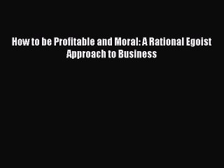 [PDF] How to be Profitable and Moral: A Rational Egoist Approach to Business Popular Online