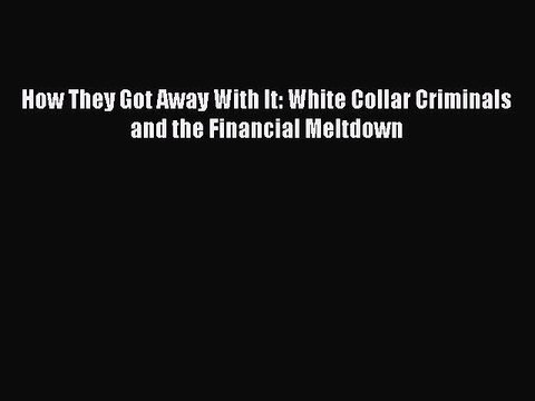 [PDF] How They Got Away With It: White Collar Criminals and the Financial Meltdown Full Colection