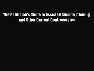 [PDF] The Politician's Guide to Assisted Suicide Cloning and Other Current Controversies Popular
