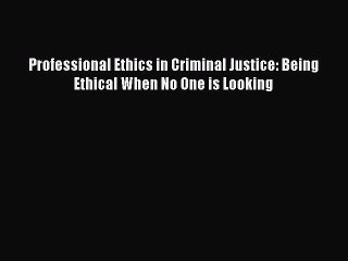 [PDF] Professional Ethics in Criminal Justice: Being Ethical When No One is Looking Full Colection