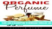 [Read] Organic Perfume: 55 Ultimate Recipes For Beginners - Learn How To Make Aromatic, Non-Toxic