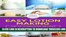 [Read] Easy Lotion Making: Top 50 Homemade Recipes That Have Basic Ingredients And Take 10 Minutes