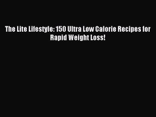 [PDF] The Lite Lifestyle: 150 Ultra Low Calorie Recipes for Rapid Weight Loss! Popular Online