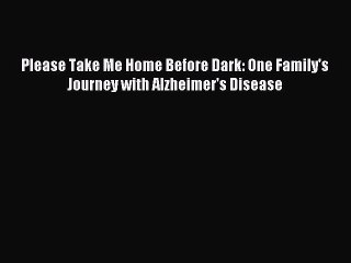 [PDF] Please Take Me Home Before Dark: One Family's Journey with Alzheimer's Disease Popular