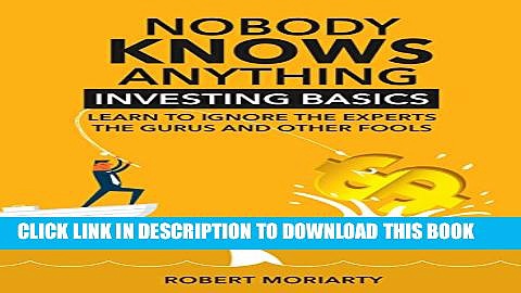 [PDF] Nobody Knows Anything: Investing Basics Learn to Ignore the Experts, the Gurus and other