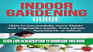 [New] Indoor Gardening Guide: How to successfully grow plants and vegetables inside your home,