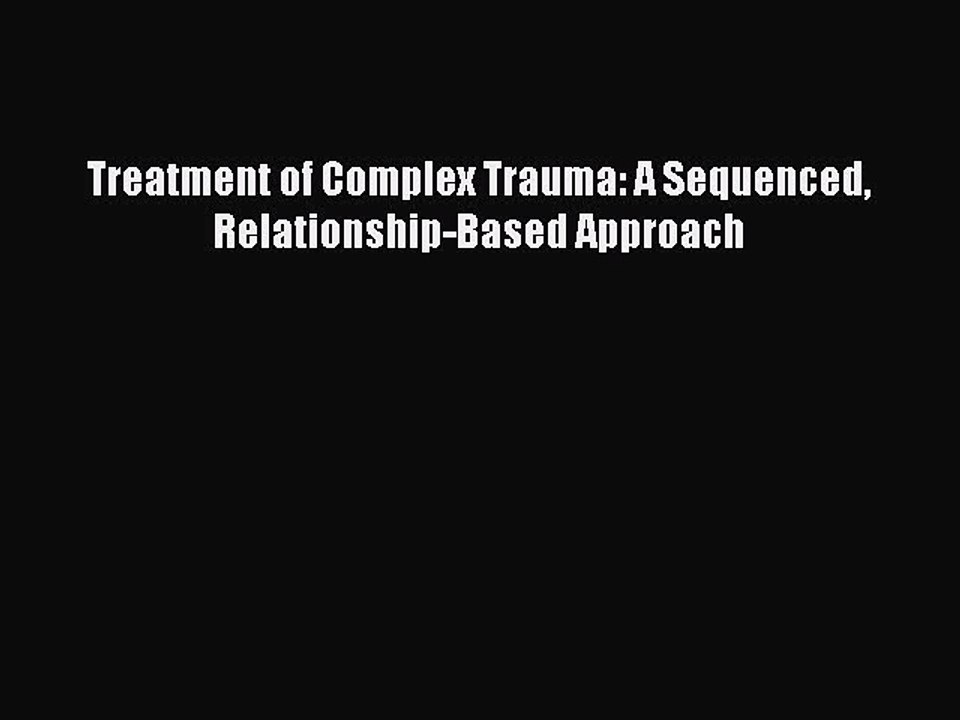 [PDF] Treatment of Complex Trauma: A Sequenced Relationship-Based Approach Full Colection
