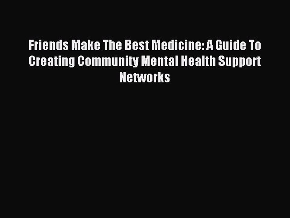 [PDF] Friends Make The Best Medicine: A Guide To Creating Community Mental Health Support Networks