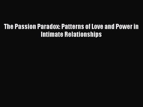[PDF] The Passion Paradox: Patterns of Love and Power in Intimate Relationships Popular Online