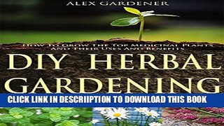 [New] DIY Herbal Gardening: How To Grow The Top Medicinal Plants And Their Uses And Benefits