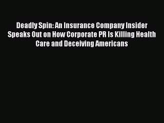 [PDF] Deadly Spin: An Insurance Company Insider Speaks Out on How Corporate PR Is Killing Health