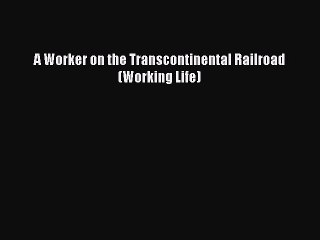 [PDF] A Worker on the Transcontinental Railroad (Working Life) Full Online