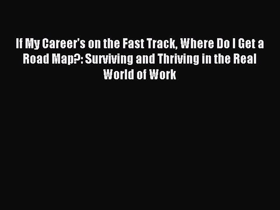 [PDF] If My Career's on the Fast Track Where Do I Get a Road Map?: Surviving and Thriving in