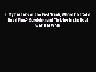 [PDF] If My Career's on the Fast Track Where Do I Get a Road Map?: Surviving and Thriving in