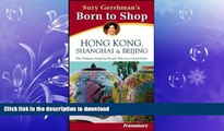 EBOOK ONLINE Suzy Gershman s Born to Shop:  Hong Kong, Shanghai   Beijing, Second Edition FREE