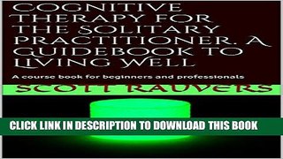 [Read PDF] Cognitive Therapy for the Solitary Practitioner. A Guidebook to Living Well: A course